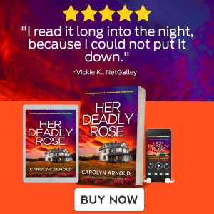 5 Stars "I read it long into the night, because I could not put it Down." ~Vickie K., NetGalley. Her Deadly Rose by Carolyn Arnold, available in eBook, paperback, and Audiobook. Buy Now.