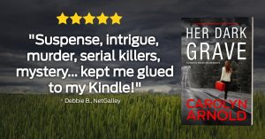 "Suspense, intrigue, murder, serial killers, mystery... kept me glued to my Kindle!" ~ Debbie B., NetGalley. Her Dark Grave by Carolyn Arnold.