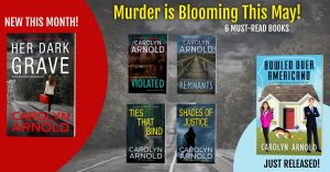 Murder is blooming this may! 6 must-read books by Carolyn Arnold. New this month! Her Dark Grave. Just released! Bowled Over Americano. Anniversary books this month! Violated, Remnants, Ties That Bind, and Shades of Justice.