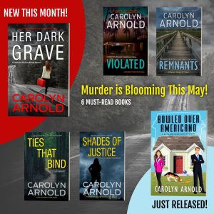 Murder is blooming this may! 6 must-read books by Carolyn Arnold. New this month! Her Dark Grave. Just released! Bowled Over Americano. Anniversary books this month! Violated, Remnants, Ties That Bind, and Shades of Justice.