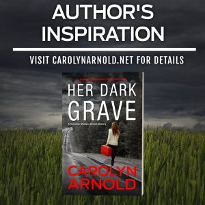 Author's Inspiration for Her Dark Grave, a detective Madison Knight mystery. By Carolyn Arnold. Visit carolynarnold.net for details.