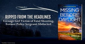 Ripped from the headlines. Teenage girl victim of fatal shooting, former police sergeant abducted. Missing Before Daylight by Carolyn Arnold